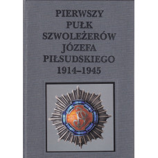 Pierwszy Pułk Szwoleżerów Józefa Piłsudskiego : 1914-1945 Pierwszy Pułk Szwoleżerów Józefa Piłsudskiego : 1914-1945